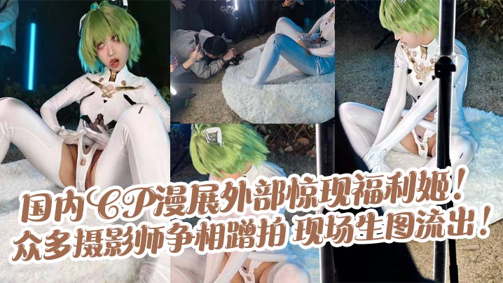 国内CP漫展外部惊现福利姬！众多摄影师争相蹭拍 现场生图流出！