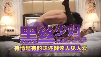 黑丝少妇真招人稀罕 有情趣有韵味还健谈人见人爱