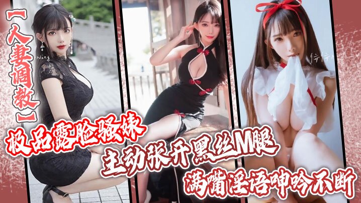 【人妻调教】极品露脸骚婊 NTR绿帽大神 分享娇妻，主动张开黑丝M腿，满嘴淫语呻吟不断骚的