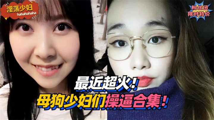 【淫荡少妇】最近超火！母狗少妇们操逼合集！