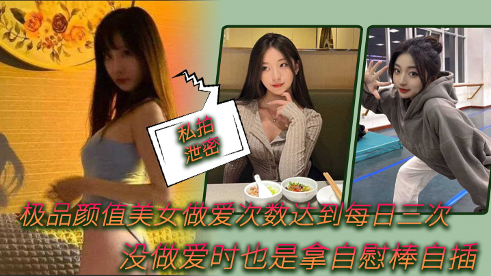 【私拍泄密】极品.颜值美女.做爱.次数.达到每.日.次，没做.爱时.也是拿自.慰棒自.插