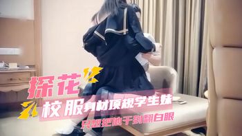 探花系列-约到身材顶规学生妹只想把他干到翻白眼