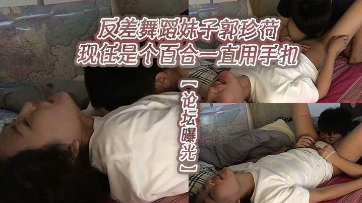 【论坛曝光】反差舞蹈妹子郭珍荷现任是个百合一直用手