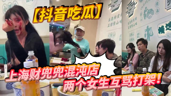 【抖音吃瓜】上海财兜兜混沌店两个女生互骂打架！
