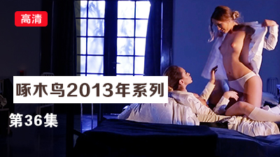 后座狂頂猛插啪啪響啄木鸟13年系列-第36集