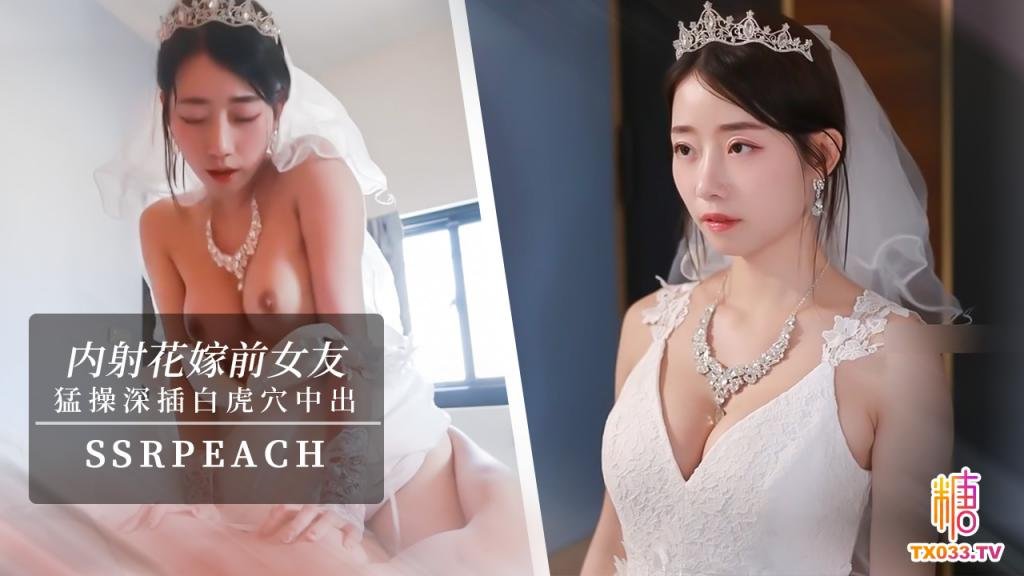 【内射新娘】“我马上嫁人了，可以干我最后一次吗？”他的都没有你的大，你可以射进来，小孩就当他的养！ssrpeach