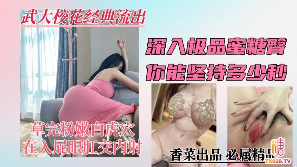 【武大校花经典流出】深入极品蜜桃臀，你能坚持多少秒？学姐
