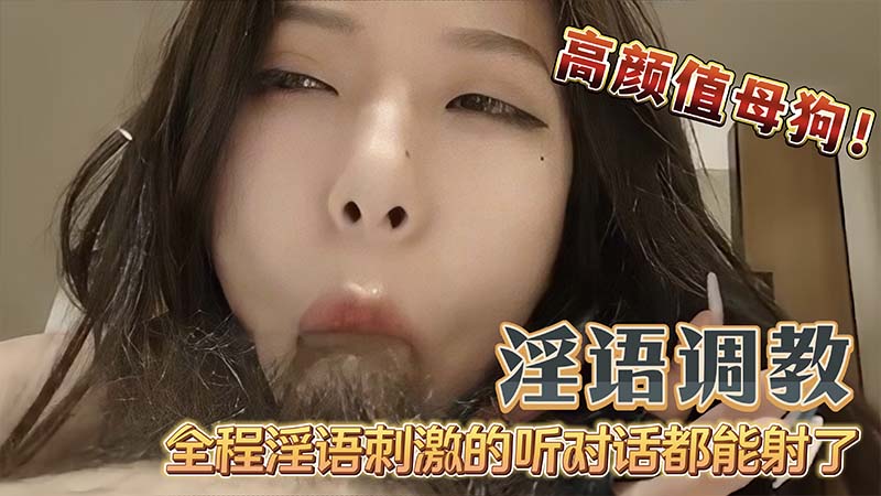 【淫语】调教高颜值母狗吃鸡巴无套内射全程淫语调教