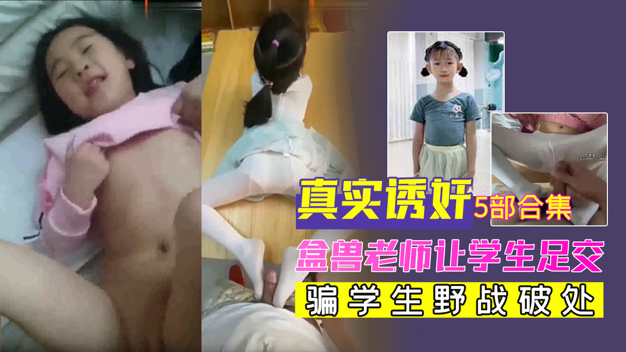 真实金兽老师诱奸学生5部合集，盒兽老师当众让学生足交，骗学生野战破处。