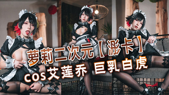 萝莉二次元【浵卡】cos艾莲乔 巨乳白虎，口交干炮一条龙，黑丝足交超带劲