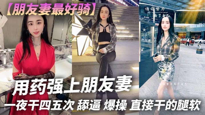 【朋友妻最好骑】用药强上朋友妻，一夜干四五次，舔逼，爆操，直接干的腿软