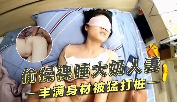 偷操裸睡大奶人妻 丰满身材被猛打桩