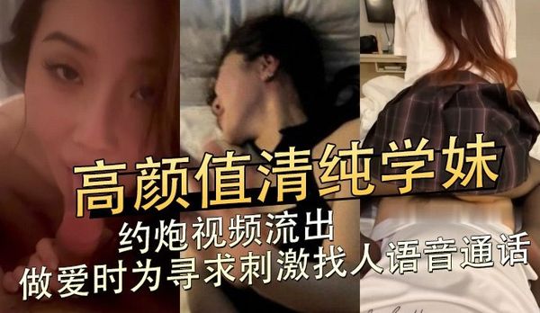 高颜值清纯学妹,约炮视频流出，做爱时为寻求刺激找人语音通话