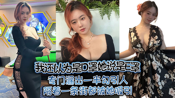 我还以为是D罩她说是E罩，专门漏出一半勾引人隔着一条街都被她吸引