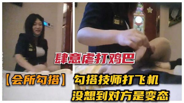 勾搭足浴技师打飞机，没想到遇个变态技师 “我想锤你鸡巴”