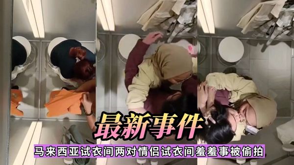 马来西亚试衣间两对情侣试衣间羞羞事被偷拍
